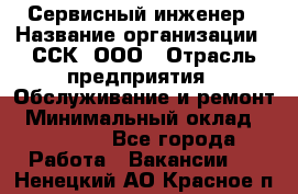 Сервисный инженер › Название организации ­ ССК, ООО › Отрасль предприятия ­ Обслуживание и ремонт › Минимальный оклад ­ 35 000 - Все города Работа » Вакансии   . Ненецкий АО,Красное п.